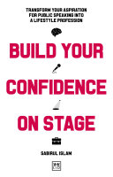 Build Your Confidence on Stage : Transform Your Aspiration for Public Speaking into a Lifestyle Profession /