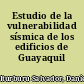 Estudio de la vulnerabilidad sísmica de los edificios de Guayaquil