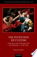 Invention of custom : natural law and the law of nations, ca. 1550-1750 /