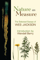 Nature as measure : the selected essays of Wes Jackson /