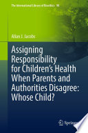 Assigning responsibility for children's health when parents and authorities disagree : whose child? /