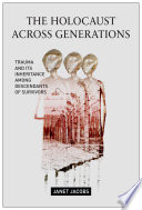 The Holocaust across generations : trauma and its inheritance among descendants of survivors /