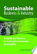 Sustainable business and industry : designing and operating for social and environmental responsibility /