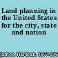 Land planning in the United States for the city, state and nation