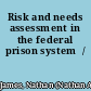Risk and needs assessment in the federal prison system  /