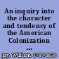 An inquiry into the character and tendency of the American Colonization and American Anti-Slavery societies /