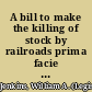 A bill to make the killing of stock by railroads prima facie evidence of negligence