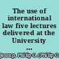 The use of international law five lectures delivered at the University of Michigan, February 27, 28, March 3, 6, and 7, 1958 /