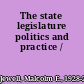 The state legislature politics and practice /