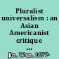 Pluralist universalism : an Asian Americanist critique of U.S. and Chinese multiculturalisms /