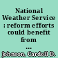 National Weather Service : reform efforts could benefit from additional actions and continued attention : testimony before the Committee on Science, Space, and Technology, House of Representatives /