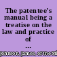 The patentee's manual being a treatise on the law and practice of letters patent, especially intended for the use of patentees and inventors, with an appendix of statutes, rules, and foreign and colonial patent laws, international convention and protocol /