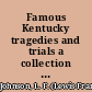 Famous Kentucky tragedies and trials a collection of important and interesting tragedies and criminal trials which have taken place in Kentucky /
