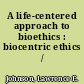 A life-centered approach to bioethics : biocentric ethics /