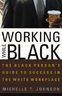 Working while black : the black person's guide to success in the white workplace /