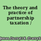 The theory and practice of partnership taxation /