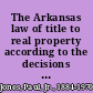 The Arkansas law of title to real property according to the decisions of the Supreme Court of Arkansas, and present and former statutes /
