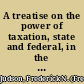 A treatise on the power of taxation, state and federal, in the United States