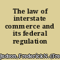 The law of interstate commerce and its federal regulation /