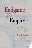 Endgame for empire : British-Creek relations in Georgia and vicinity, 1763-1776 /