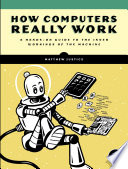 How computers really work : a hands-on guide to the inner workings of the machine /