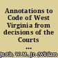 Annotations to Code of West Virginia from decisions of the Courts of Last Resort of West Virginia and Virginia