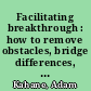 Facilitating breakthrough : how to remove obstacles, bridge differences, and move forward together /