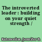 The introverted leader : building on your quiet strength /