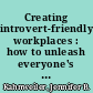 Creating introvert-friendly workplaces : how to unleash everyone's talent and performance /