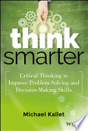 Think smarter : critical thinking to improve problem-solving and decision-making skills /