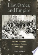 Law, order, and empire : policing and crime in colonial Algeria, 1870-1954 /