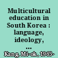 Multicultural education in South Korea : language, ideology, and culture in Korean language arts education /