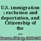 U.S. immigration ; exclusion and deportation, and Citizenship of the United States of America /