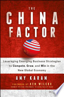 The China factor : leveraging emerging business strategies to compete, grow, and win in the new global economy /