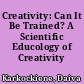 Creativity: Can It Be Trained? A Scientific Educology of Creativity /