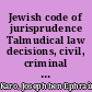 Jewish code of jurisprudence Talmudical law decisions, civil, criminal and social /