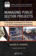 Managing public sector projects : a strategic framework for success in an era of downsized government /