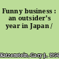 Funny business : an outsider's year in Japan /