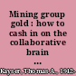 Mining group gold : how to cash in on the collaborative brain power of a group /