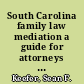 South Carolina family law mediation a guide for attorneys and mediators (SCCLE).