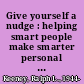 Give yourself a nudge : helping smart people make smarter personal and business decisions /