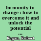 Immunity to change : how to overcome it and unlock the potential in yourself and your organization /