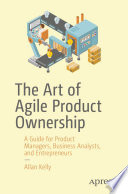 The Art of Agile Product Ownership : a Guide for Product Managers, Business Analysts, and Entrepreneurs.
