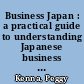 Business Japan : a practical guide to understanding Japanese business culture /