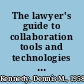 The lawyer's guide to collaboration tools and technologies : smart ways to work together /