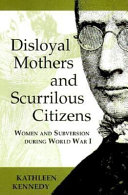 Disloyal mothers and scurrilous citizens : women and subversion during World War I /