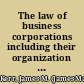 The law of business corporations including their organization and management, their powers and obligations, their rights and privileges, their assessment and taxation, their dissolution and winding up, receivers for and judicial control over, and the like, embracing the New York Business Act, the New York Manufacturing Act, the New York Condemnation Law, the New York Weekly Payment of Wages Law, the New York Consolidated Corporation Act, and the New Jersey and West Virginia acts /