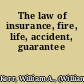 The law of insurance, fire, life, accident, guarantee