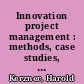 Innovation project management : methods, case studies, and tools for managing innovation projects /