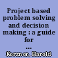 Project based problem solving and decision making : a guide for project managers /